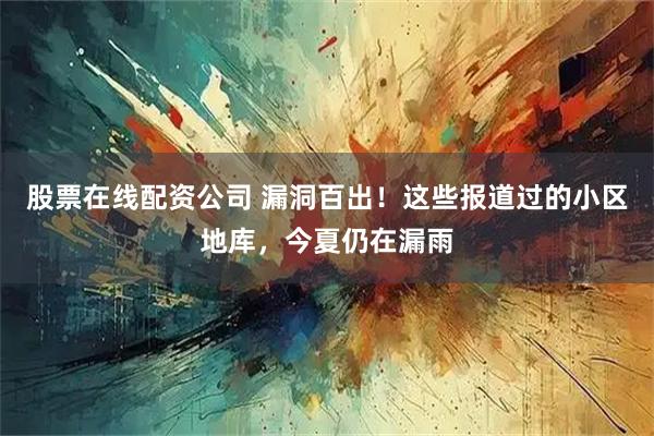 股票在线配资公司 漏洞百出！这些报道过的小区地库，今夏仍在漏雨