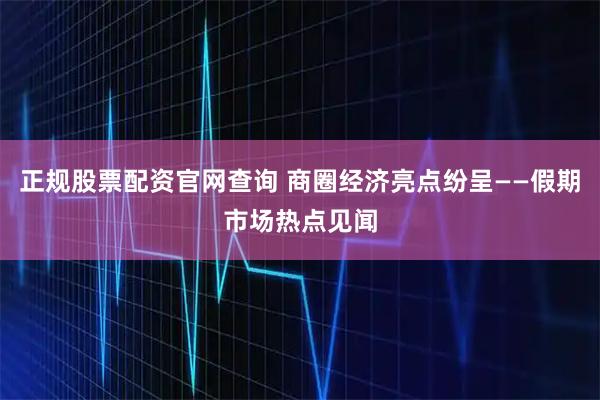 正规股票配资官网查询 商圈经济亮点纷呈——假期市场热点见闻
