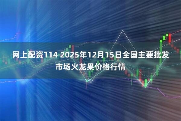 网上配资114 2025年12月15日全国主要批发市场火龙果价格行情